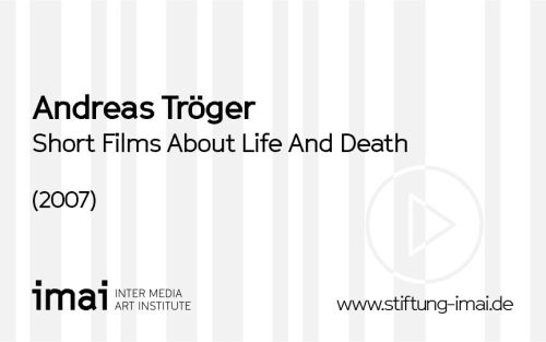 Andreas Tröger (Künstler*in), Short Films About Life And Death, 2007